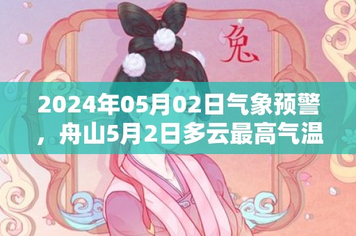 2024年05月02日气象预警，舟山5月2日多云最高气温21度