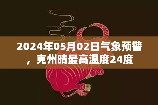 2024年05月02日气象预警，克州晴最高温度24度