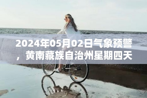 2024年05月02日气象预警，黄南藏族自治州星期四天气预报 大部小雨