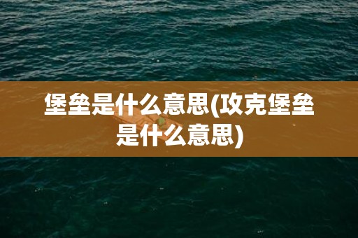 堡垒是什么意思(攻克堡垒是什么意思)