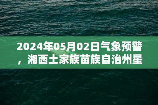 2024年05月02日气象预警，湘西土家族苗族自治州星期四天气预报 大部小雨