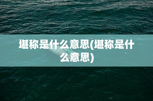 堪称是什么意思(堪称是什么意思)