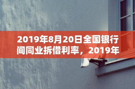 2019年8月20日全国银行间同业拆借利率，2019年8月28丑时出生的女孩起名字要点，五行属什么