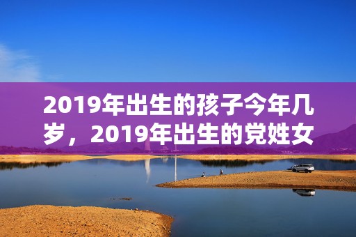 2019年出生的孩子今年几岁，2019年出生的党姓女宝宝怎么起名字，姓党女孩寓意好的名字