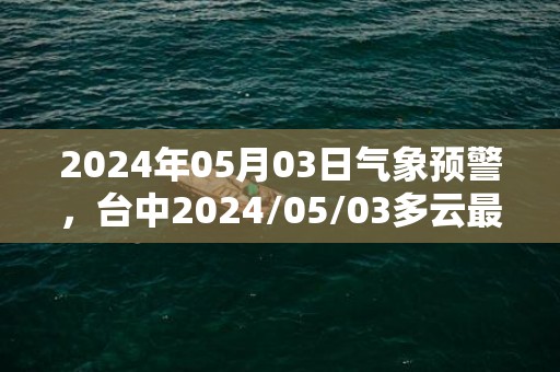 2024年05月03日气象预警，台中2024/05/03多云最高温度29度