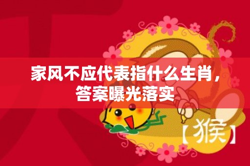 家风不应代表指什么生肖，答案曝光落实