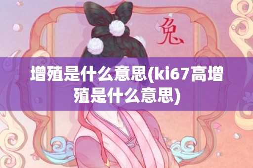 增殖是什么意思(ki67高增殖是什么意思)