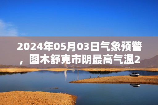 2024年05月03日气象预警，图木舒克市阴最高气温26度