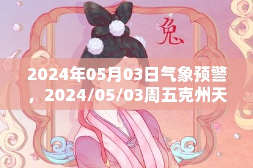 2024年05月03日气象预警，2024/05/03周五克州天气预报 大部阴