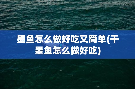 墨鱼怎么做好吃又简单(干墨鱼怎么做好吃)