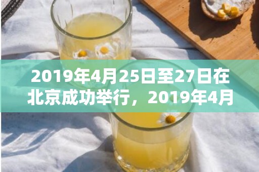 2019年4月25日至27日在北京成功举行，2019年4月27号酉时出生的女孩如何起名