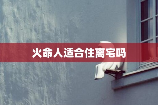 火命人适合住离宅吗