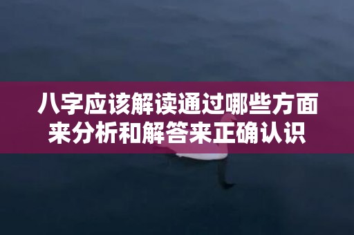 八字应该解读通过哪些方面来分析和解答来正确认识