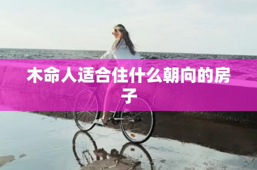 木命人适合住什么朝向的房子