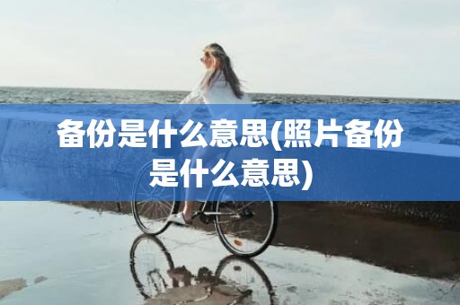 备份是什么意思(照片备份是什么意思)