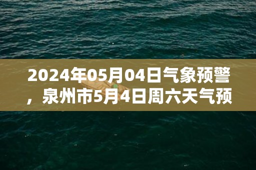 2024年05月04日气象预警，泉州市5月4日周六天气预报 大部阴转中雨