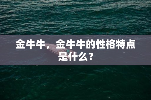 金牛牛，金牛牛的性格特点是什么？