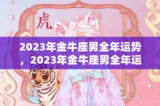 2023年金牛座男全年运势，2023年金牛座男全年运势：财运伴随，事业腾飞！