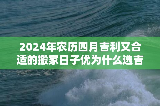 2024年农历四月吉利又合适的搬家日子优为什么选吉日乔迁