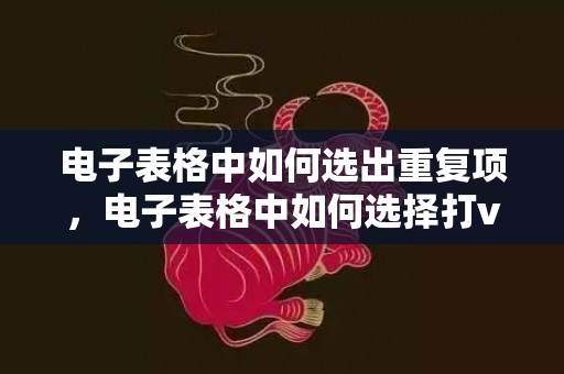 电子表格中如何选出重复项，电子表格中如何选择打v