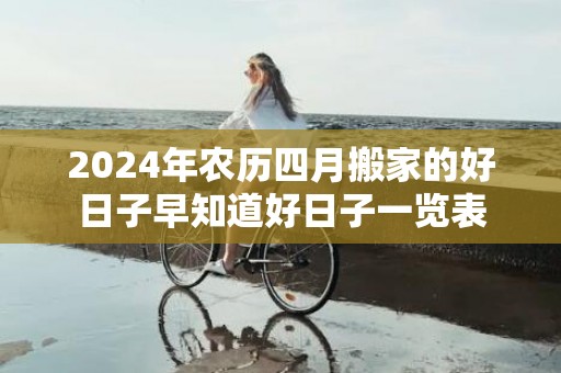 2024年农历四月搬家的好日子早知道好日子一览表