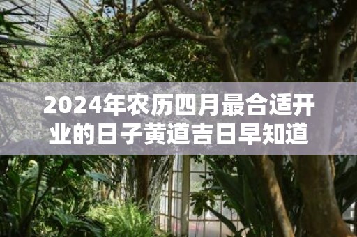 2024年农历四月最合适开业的日子黄道吉日早知道