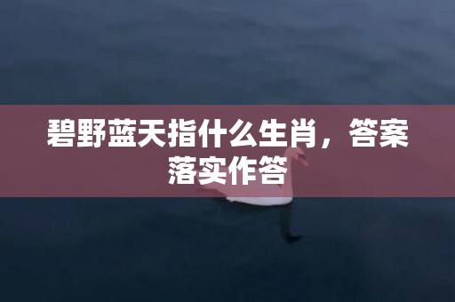 碧野蓝天指什么生肖，答案落实作答