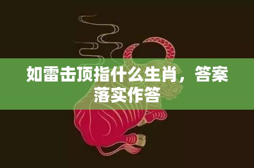 如雷击顶指什么生肖，答案落实作答