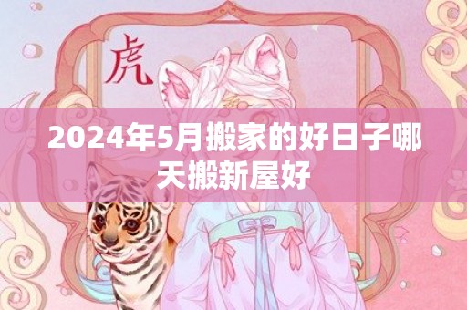 2024年5月搬家的好日子哪天搬新屋好