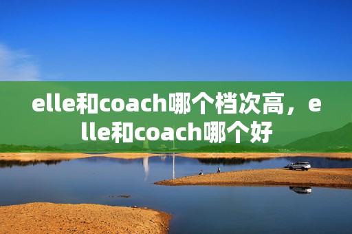 elle和coach哪个档次高，elle和coach哪个好