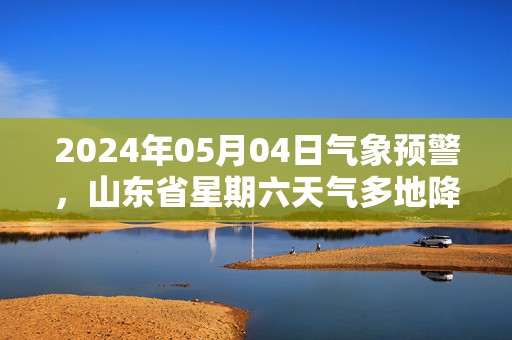 2024年05月04日气象预警，山东省星期六天气多地降雨最高温24℃