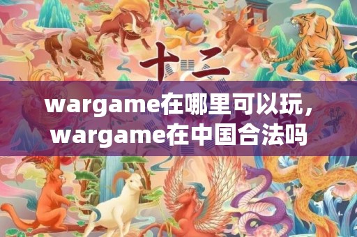 wargame在哪里可以玩，wargame在中国合法吗