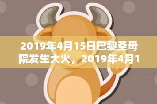 2019年4月15日巴黎圣母院发生大火，2019年4月19号出生的五行缺木女宝宝参考好名有什么