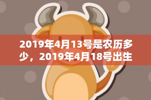 2019年4月13号是农历多少，2019年4月18号出生的女宝宝五行缺金要怎么样起名字