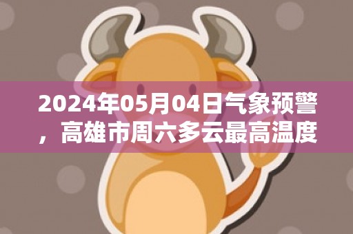 2024年05月04日气象预警，高雄市周六多云最高温度34℃