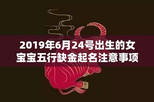 2019年6月24号出生的女宝宝五行缺金起名注意事项