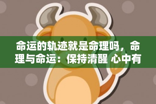 命运的轨迹就是命理吗，命理与命运：保持清醒 心中有数