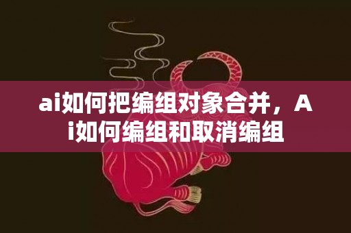 ai如何把编组对象合并，Ai如何编组和取消编组