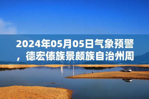 2024年05月05日气象预警，德宏傣族景颇族自治州周日阴转多云最高气温29℃