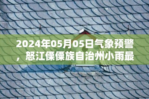 2024年05月05日气象预警，怒江傈僳族自治州小雨最高气温25℃