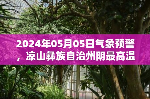 2024年05月05日气象预警，凉山彝族自治州阴最高温度30℃