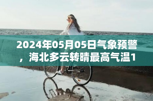 2024年05月05日气象预警，海北多云转晴最高气温17度