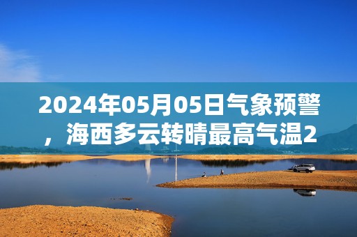 2024年05月05日气象预警，海西多云转晴最高气温20度