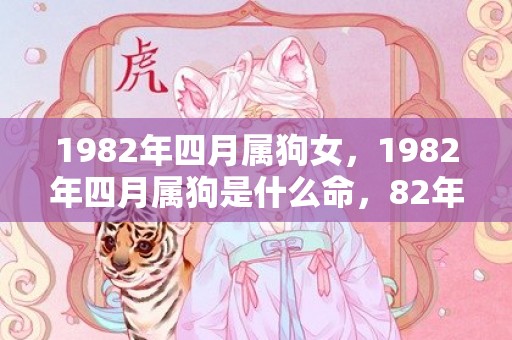 1982年四月属狗女，1982年四月属狗是什么命，82年属狗人什么时候走大运