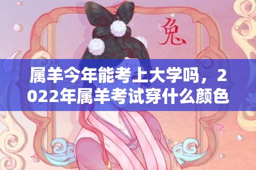 属羊今年能考上大学吗，2022年属羊考试穿什么颜色，属羊不能穿什么颜色