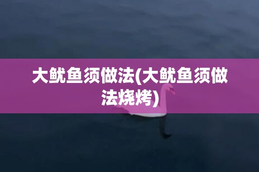 大鱿鱼须做法(大鱿鱼须做法烧烤)