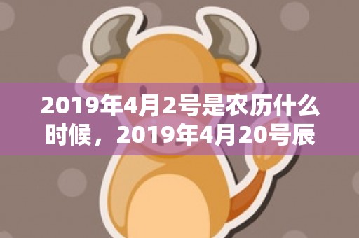 2019年4月2号是农历什么时候，2019年4月20号辰时出生的男孩起名方法