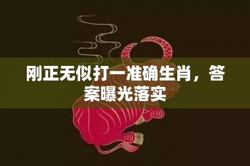 刚正无似打一准确生肖，答案曝光落实