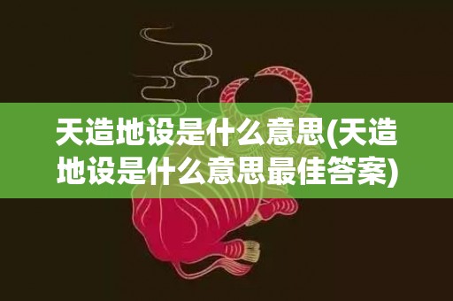 天造地设是什么意思(天造地设是什么意思最佳答案)