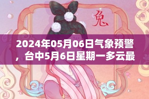 2024年05月06日气象预警，台中5月6日星期一多云最高气温31度